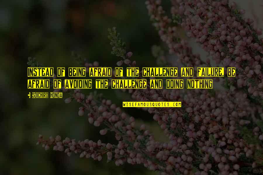 Afraid Of Failure Quotes By Soichiro Honda: Instead of being afraid of the challenge and Afraid Of Failure Quotes By Soichiro Honda: Instead of being afraid of the challenge and