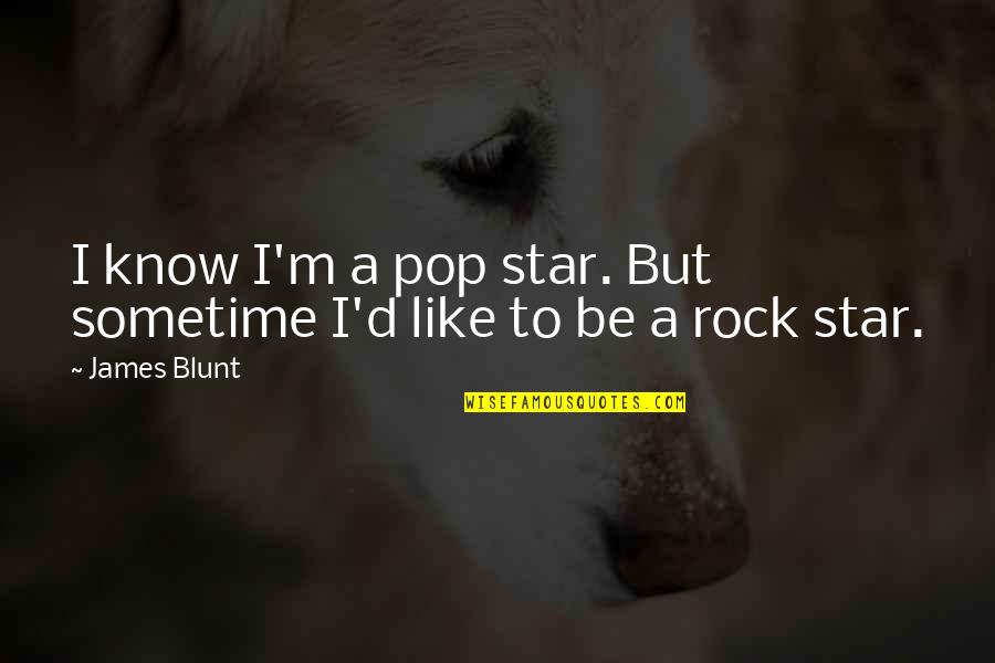 Afraid Of Getting Hurt Again Quotes By James Blunt: I know I'm a pop star. But sometime