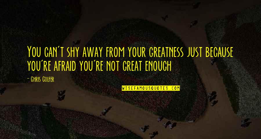 Afraid Of Greatness Quotes By Chris Colfer: You can't shy away from your greatness just