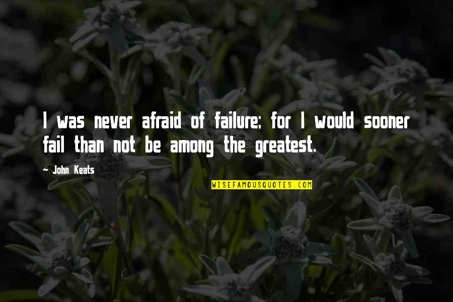 Afraid Of Greatness Quotes By John Keats: I was never afraid of failure; for I