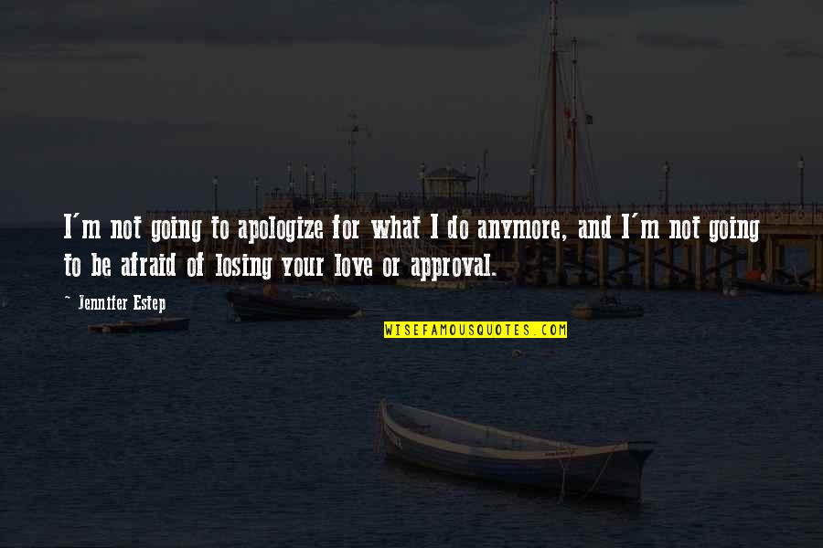 Afraid Of Losing Love Quotes By Jennifer Estep: I'm not going to apologize for what I Afraid Of Losing Love Quotes By Jennifer Estep: I'm not going to apologize for what I