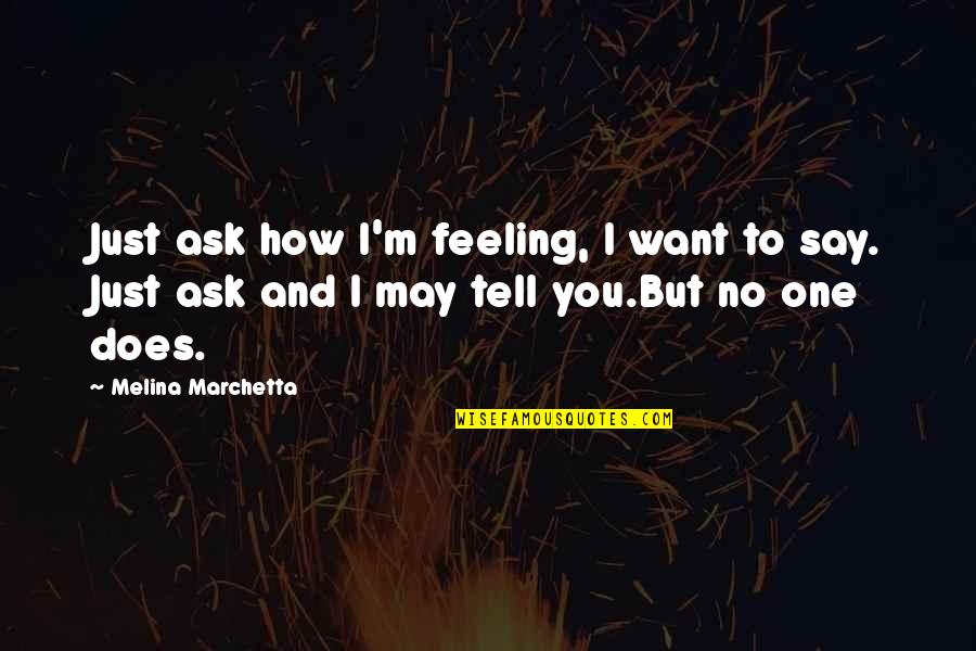 Afraid Of Losing Someone You Love Quotes By Melina Marchetta: Just ask how I'm feeling, I want to Afraid Of Losing Someone You Love Quotes By Melina Marchetta: Just ask how I'm feeling, I want to
