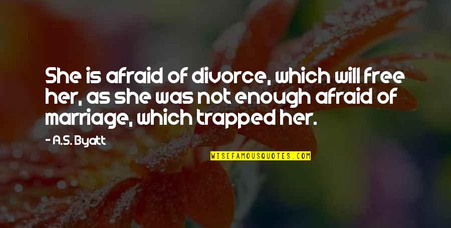 Afraid Of Love Quotes By A.S. Byatt: She is afraid of divorce, which will free Afraid Of Love Quotes By A.S. Byatt: She is afraid of divorce, which will free