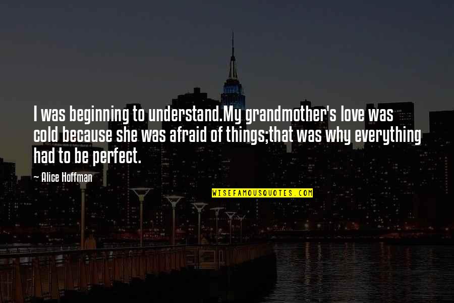 Afraid Of Love Quotes By Alice Hoffman: I was beginning to understand.My grandmother's love was Afraid Of Love Quotes By Alice Hoffman: I was beginning to understand.My grandmother's love was