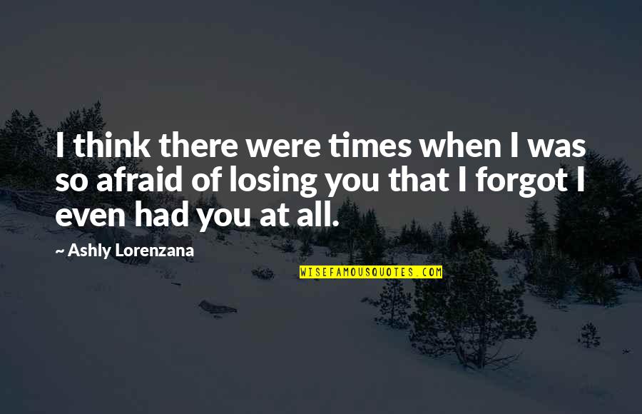 Afraid Of Love Quotes By Ashly Lorenzana: I think there were times when I was Afraid Of Love Quotes By Ashly Lorenzana: I think there were times when I was