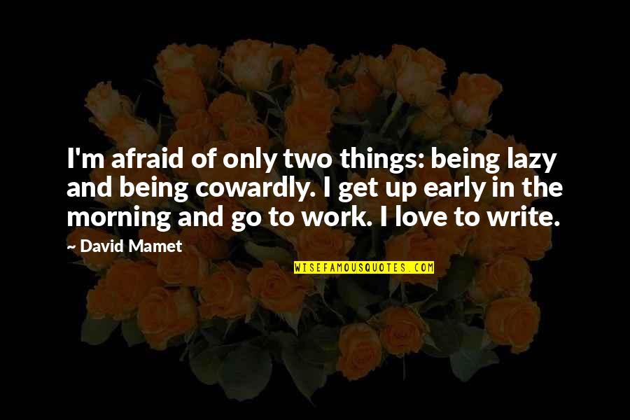 Afraid Of Love Quotes By David Mamet: I'm afraid of only two things: being lazy Afraid Of Love Quotes By David Mamet: I'm afraid of only two things: being lazy