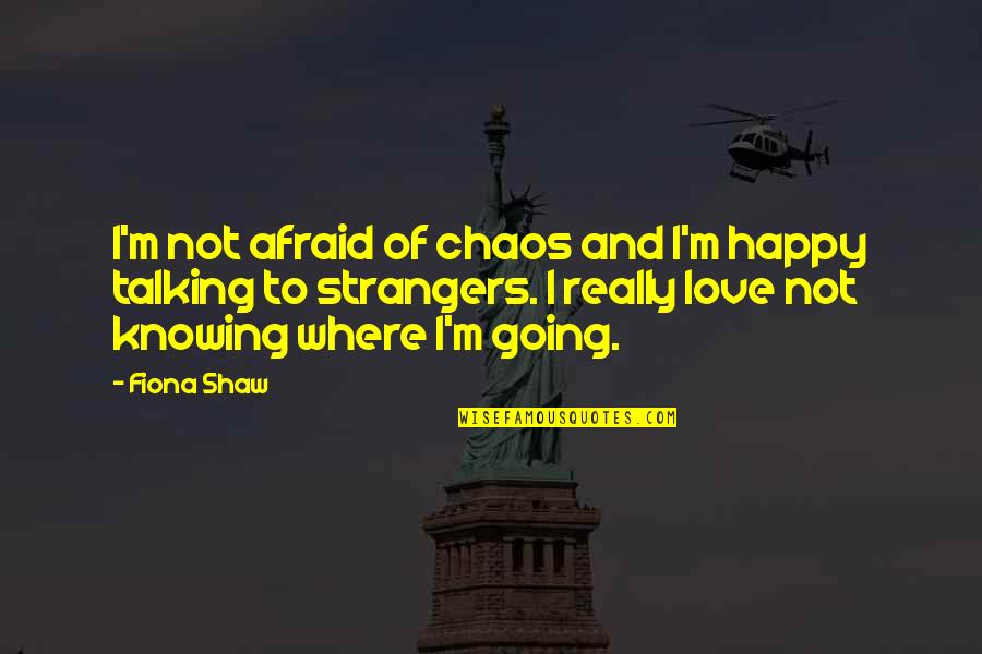 Afraid Of Love Quotes By Fiona Shaw: I'm not afraid of chaos and I'm happy Afraid Of Love Quotes By Fiona Shaw: I'm not afraid of chaos and I'm happy