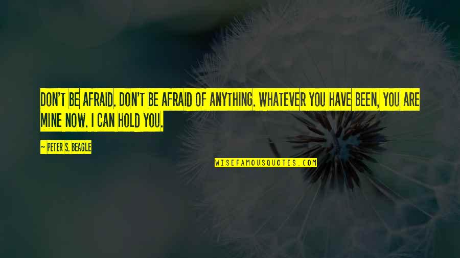Afraid Of Love Quotes By Peter S. Beagle: Don't be afraid. Don't be afraid of anything. Afraid Of Love Quotes By Peter S. Beagle: Don't be afraid. Don't be afraid of anything.