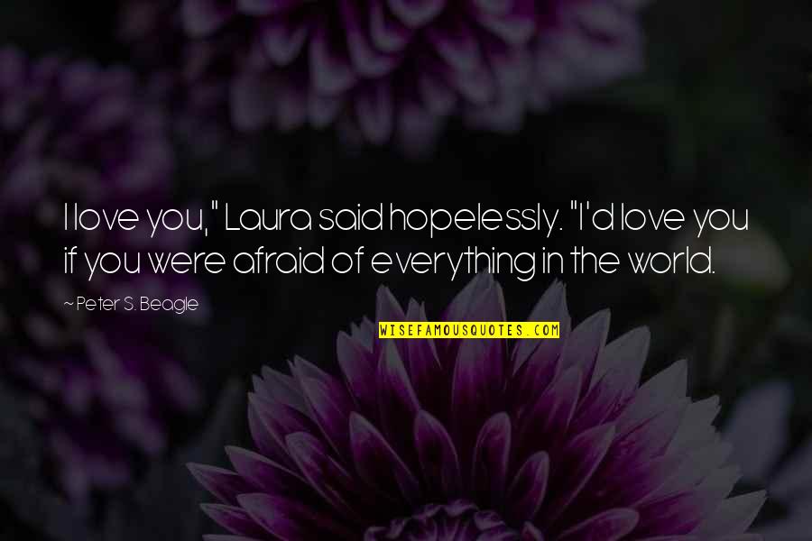 Afraid Of Love Quotes By Peter S. Beagle: I love you," Laura said hopelessly. "I'd love Afraid Of Love Quotes By Peter S. Beagle: I love you," Laura said hopelessly. "I'd love