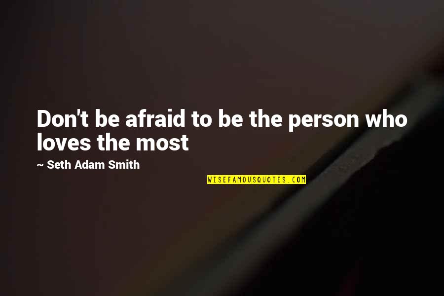 Afraid Of Love Quotes By Seth Adam Smith: Don't be afraid to be the person who Afraid Of Love Quotes By Seth Adam Smith: Don't be afraid to be the person who