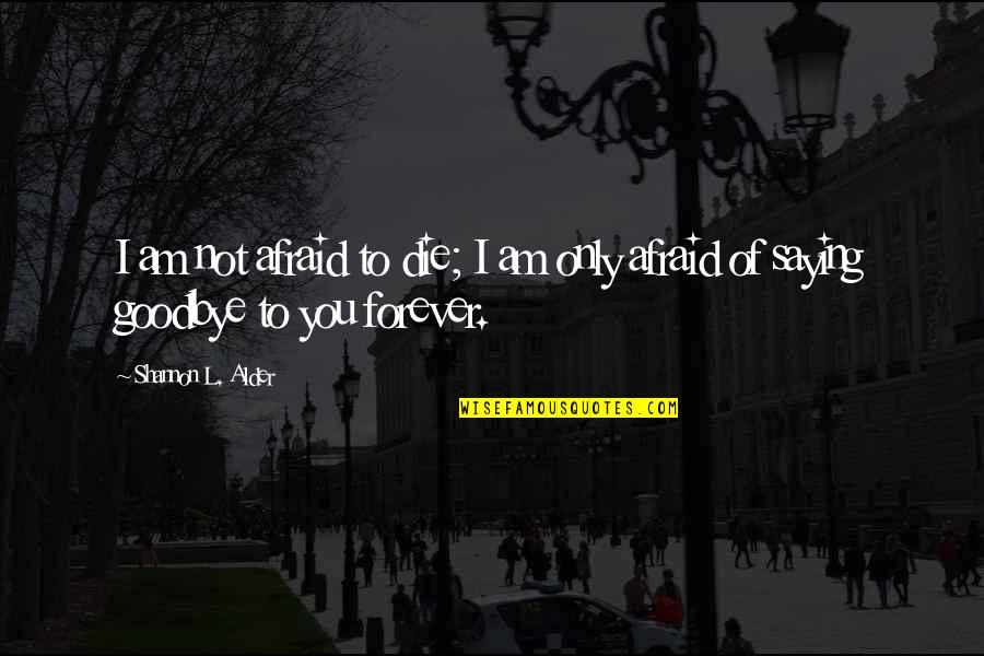 Afraid Of Love Quotes By Shannon L. Alder: I am not afraid to die; I am Afraid Of Love Quotes By Shannon L. Alder: I am not afraid to die; I am