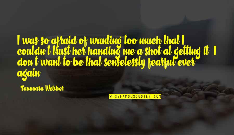 Afraid Of Love Quotes By Tammara Webber: I was so afraid of wanting too much Afraid Of Love Quotes By Tammara Webber: I was so afraid of wanting too much