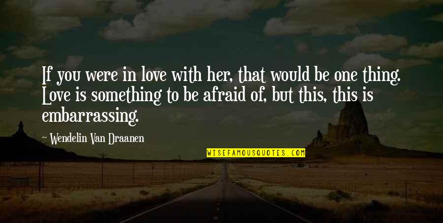 Afraid Of Love Quotes By Wendelin Van Draanen: If you were in love with her, that Afraid Of Love Quotes By Wendelin Van Draanen: If you were in love with her, that