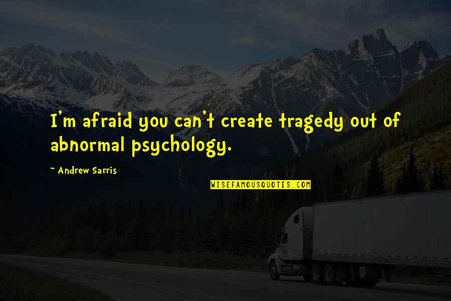 Afraid Of Quotes By Andrew Sarris: I'm afraid you can't create tragedy out of