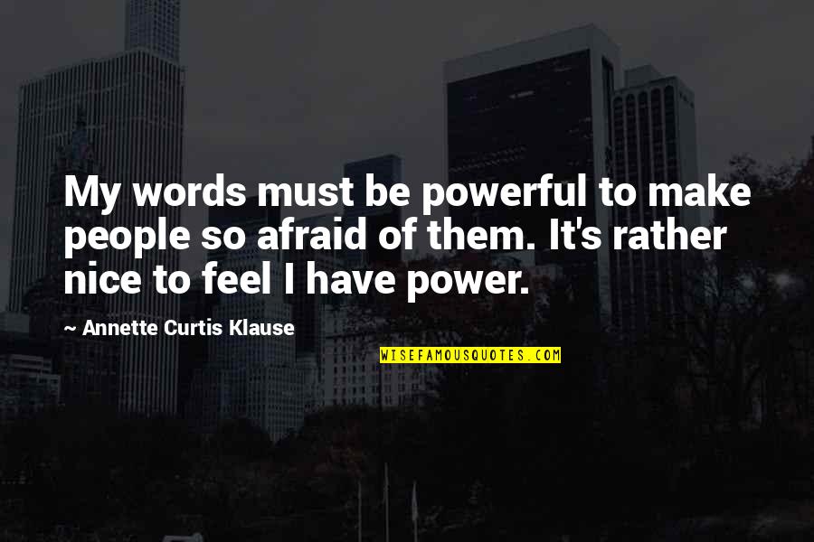 Afraid Of Quotes By Annette Curtis Klause: My words must be powerful to make people