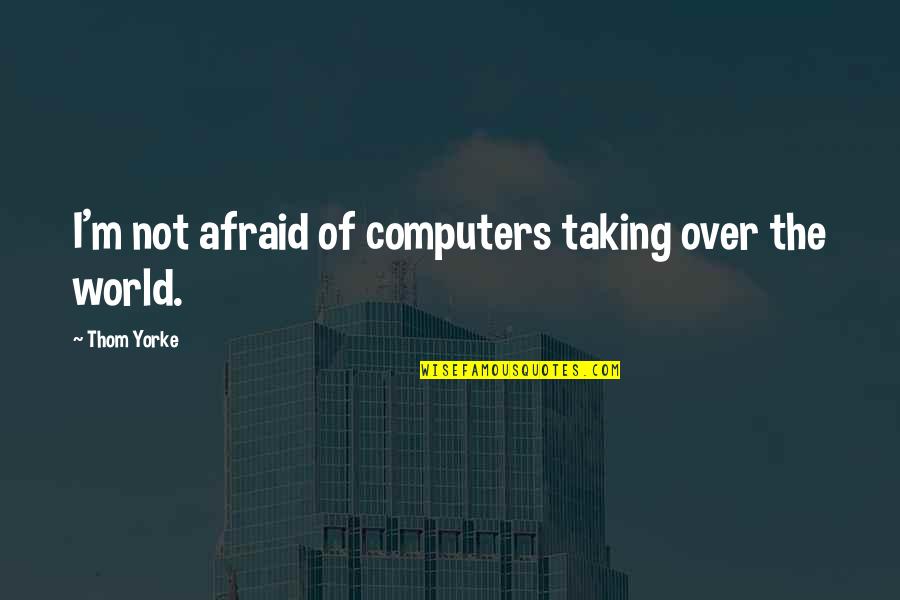 Afraid Of Quotes By Thom Yorke: I'm not afraid of computers taking over the