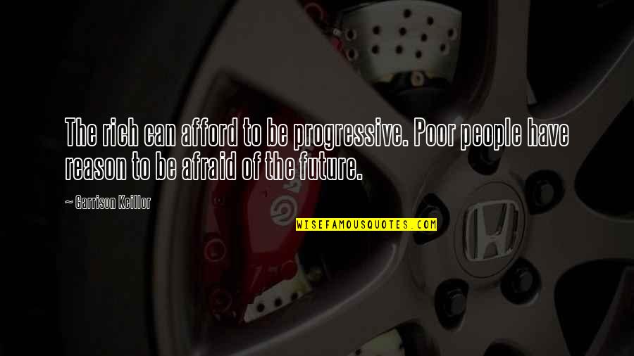 Afraid Of The Future Quotes By Garrison Keillor: The rich can afford to be progressive. Poor