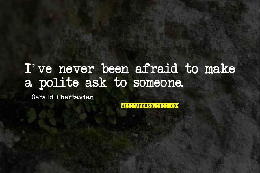 Afraid To Ask Quotes By Gerald Chertavian: I've never been afraid to make a polite