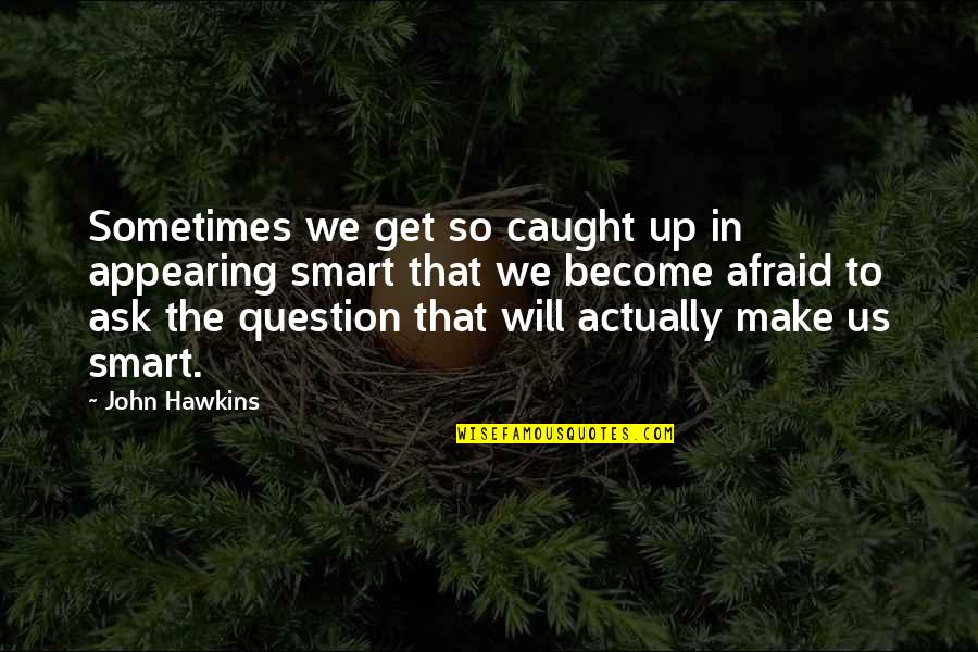 Afraid To Ask Quotes By John Hawkins: Sometimes we get so caught up in appearing