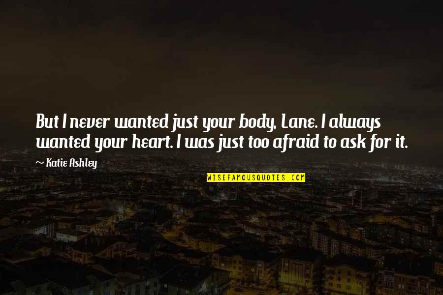 Afraid To Ask Quotes By Katie Ashley: But I never wanted just your body, Lane.
