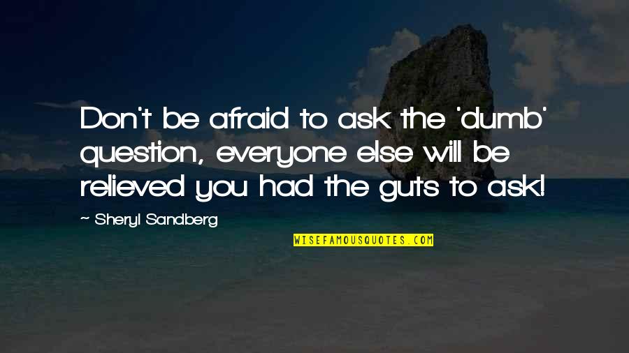 Afraid To Ask Quotes By Sheryl Sandberg: Don't be afraid to ask the 'dumb' question,