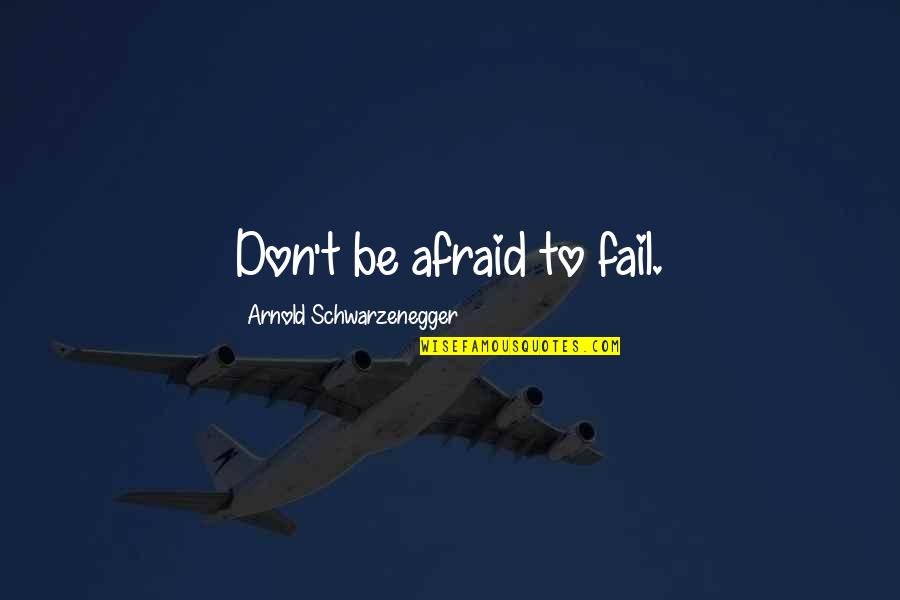 Afraid To Fail Quotes By Arnold Schwarzenegger: Don't be afraid to fail.