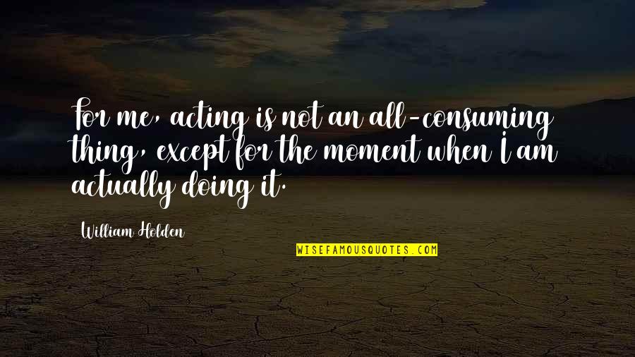 Afraid To Fall Asleep Quotes By William Holden: For me, acting is not an all-consuming thing,