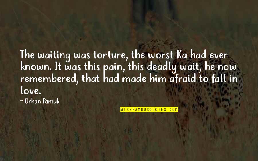 Afraid To Fall In Love Quotes By Orhan Pamuk: The waiting was torture, the worst Ka had Afraid To Fall In Love Quotes By Orhan Pamuk: The waiting was torture, the worst Ka had