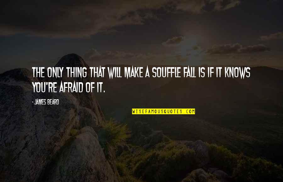 Afraid To Fall Quotes By James Beard: The only thing that will make a souffle