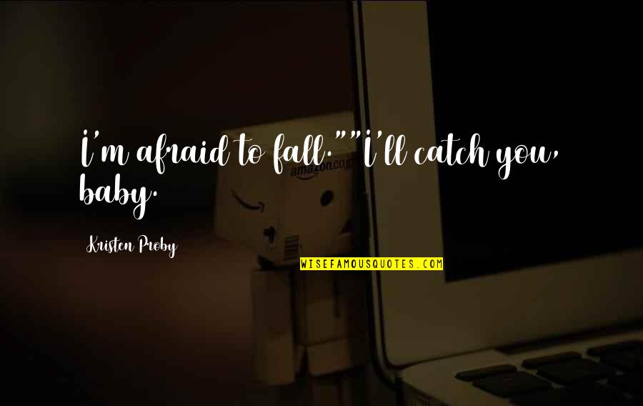 Afraid To Fall Quotes By Kristen Proby: I'm afraid to fall.""I'll catch you, baby.