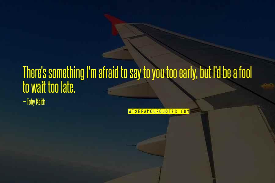 Afraid To Fall Quotes By Toby Keith: There's something I'm afraid to say to you