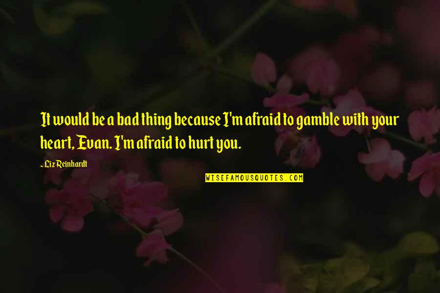Afraid To Hurt You Quotes By Liz Reinhardt: It would be a bad thing because I'm