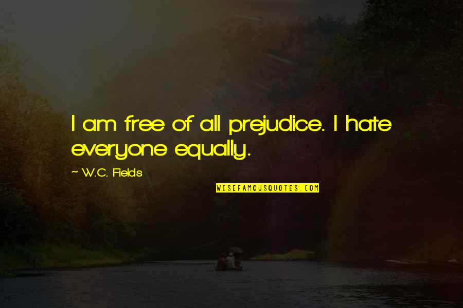 Afraid To Lose Her Quotes By W.C. Fields: I am free of all prejudice. I hate