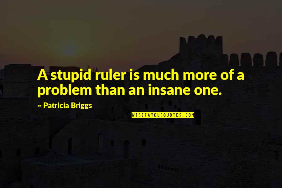 Afraid To Lose Love Quotes By Patricia Briggs: A stupid ruler is much more of a