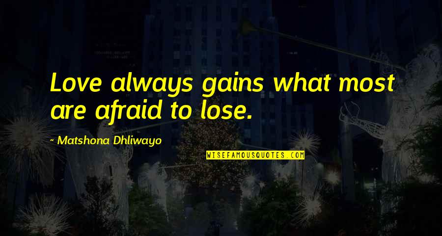 Afraid To Lose You Love Quotes By Matshona Dhliwayo: Love always gains what most are afraid to