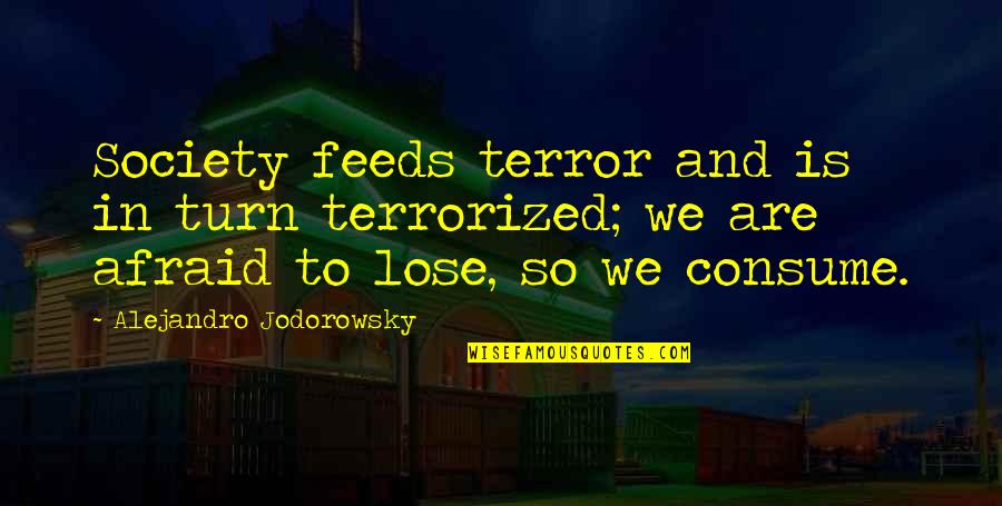 Afraid To Lose You Quotes By Alejandro Jodorowsky: Society feeds terror and is in turn terrorized;