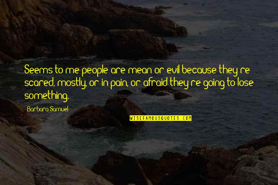 Afraid To Lose You Quotes By Barbara Samuel: Seems to me people are mean or evil