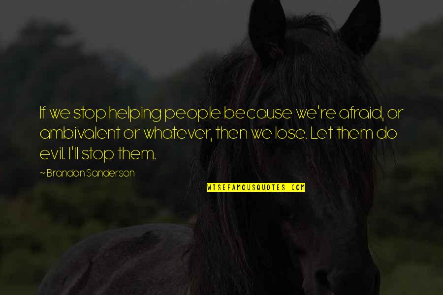 Afraid To Lose You Quotes By Brandon Sanderson: If we stop helping people because we're afraid,