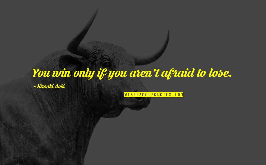 Afraid To Lose You Quotes By Hiroaki Aoki: You win only if you aren't afraid to
