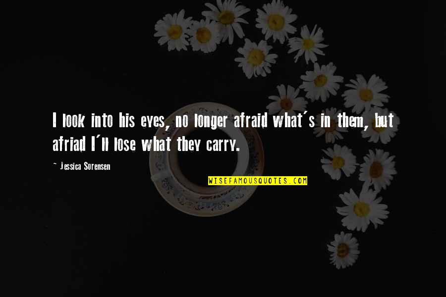 Afraid To Lose You Quotes By Jessica Sorensen: I look into his eyes, no longer afraid