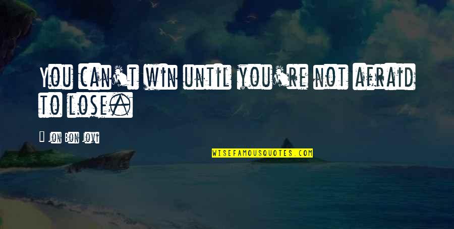 Afraid To Lose You Quotes By Jon Bon Jovi: You can't win until you're not afraid to