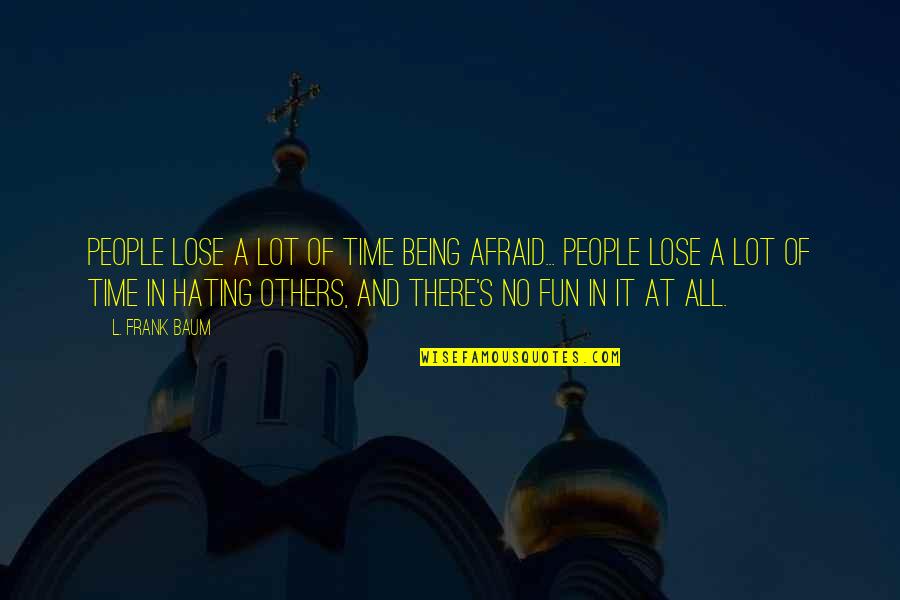 Afraid To Lose You Quotes By L. Frank Baum: People lose a lot of time being afraid...
