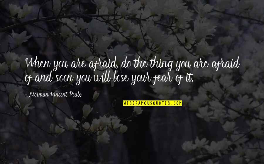 Afraid To Lose You Quotes By Norman Vincent Peale: When you are afraid, do the thing you