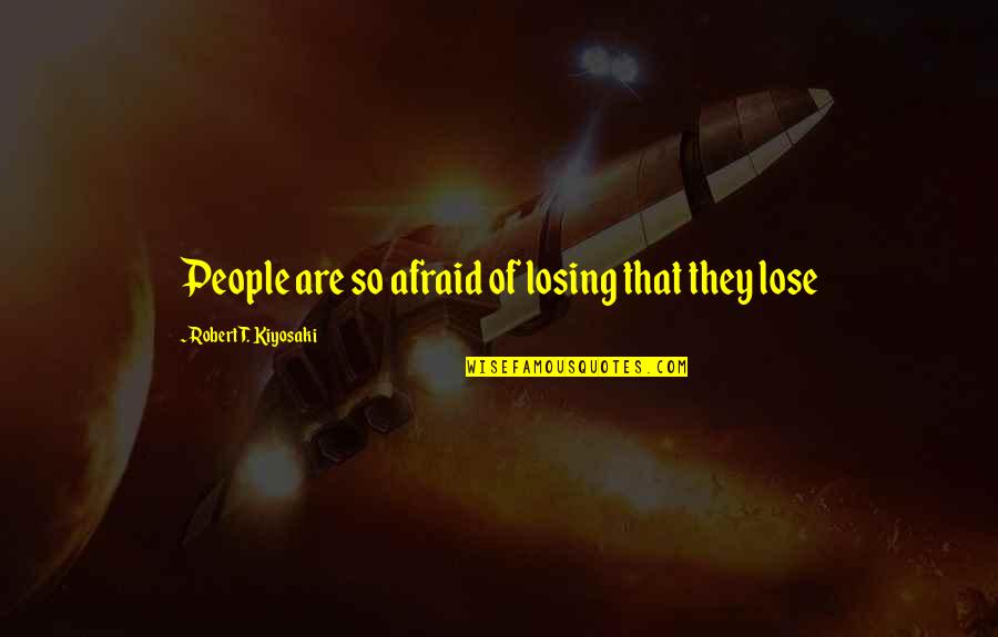 Afraid To Lose You Quotes By Robert T. Kiyosaki: People are so afraid of losing that they
