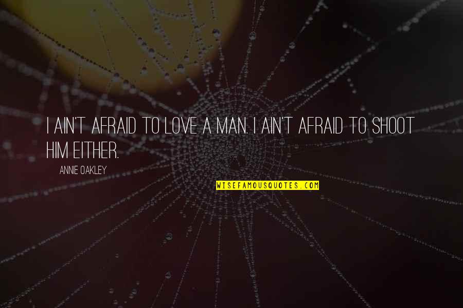 Afraid To Love Him Quotes By Annie Oakley: I ain't afraid to love a man. I