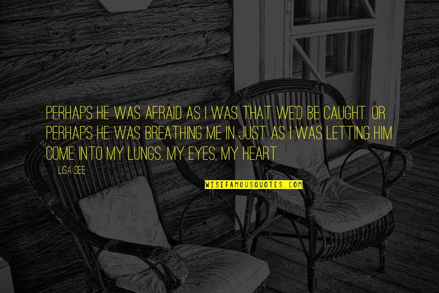Afraid To Love Me Quotes By Lisa See: Perhaps he was afraid as I was that Afraid To Love Me Quotes By Lisa See: Perhaps he was afraid as I was that