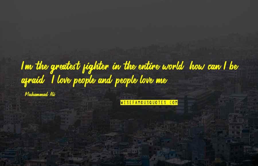 Afraid To Love Me Quotes By Muhammad Ali: I'm the greatest fighter in the entire world, Afraid To Love Me Quotes By Muhammad Ali: I'm the greatest fighter in the entire world,