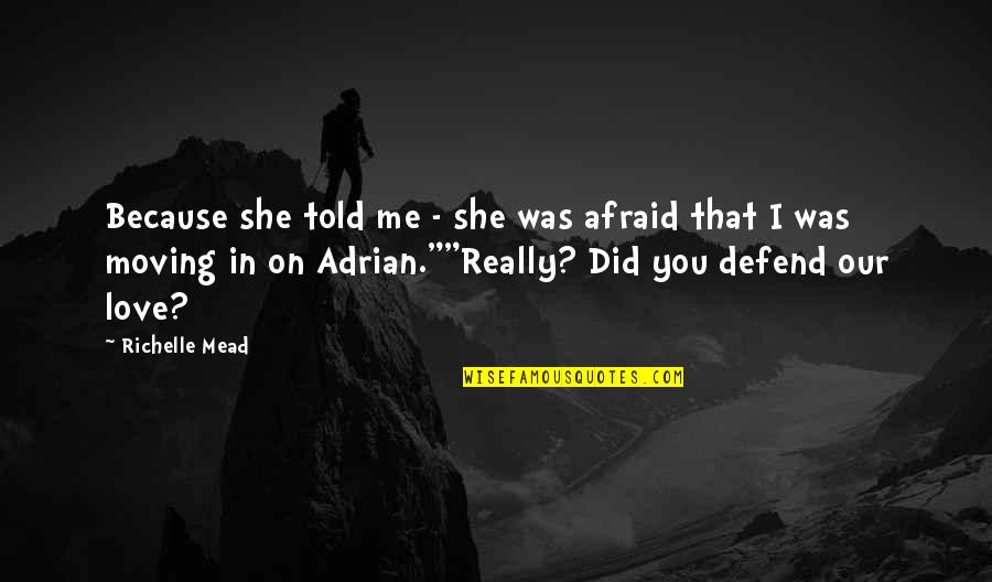 Afraid To Love Me Quotes By Richelle Mead: Because she told me - she was afraid Afraid To Love Me Quotes By Richelle Mead: Because she told me - she was afraid