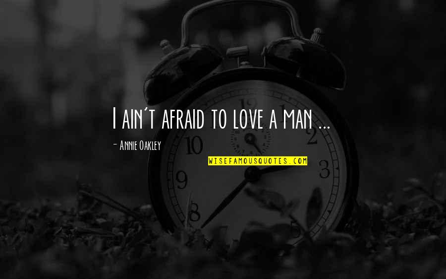 Afraid To Love Quotes By Annie Oakley: I ain't afraid to love a man ...