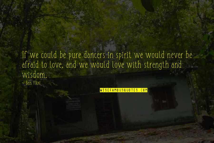 Afraid To Love Quotes By Ben Okri: If we could be pure dancers in spirit